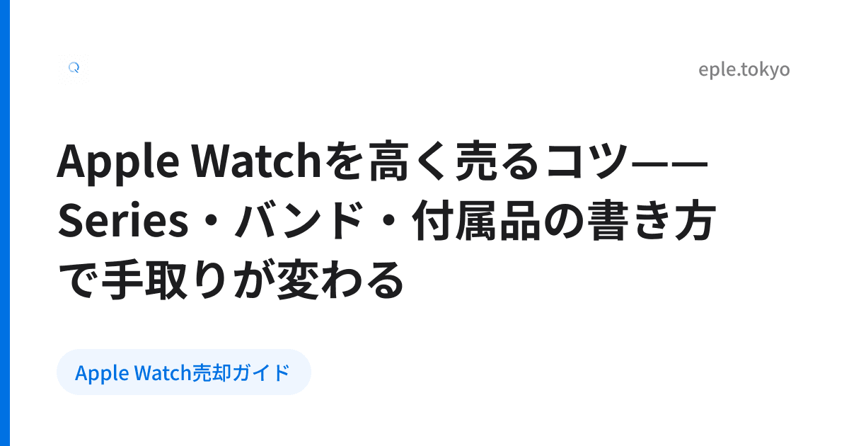Apple Watchを高く売るコツ——Series・バンド・付属品の書き方で手取りが変わる