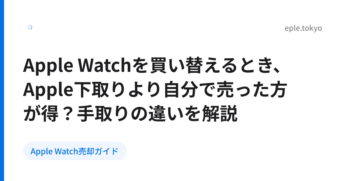 Apple Watchを買い替えるとき、Apple下取りより自分で売った方が得？手取りの違いを解説