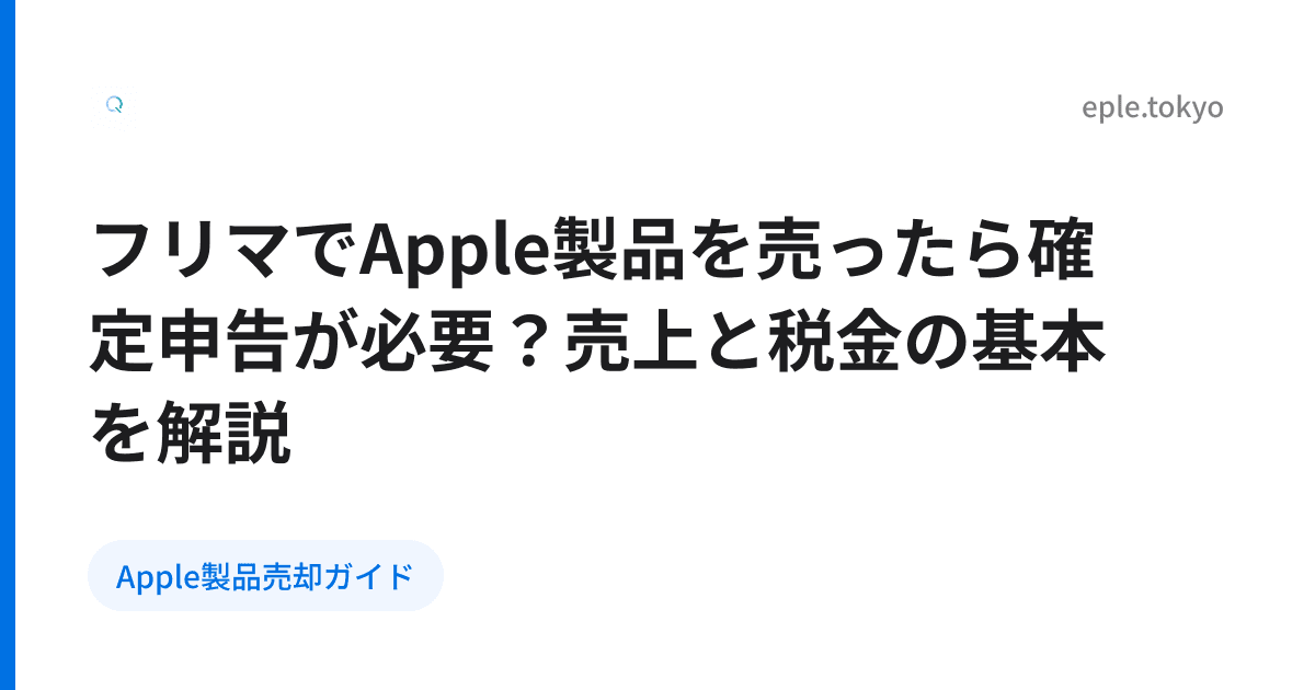 フリマでApple製品を売ったら確定申告が必要？売上と税金の基本を解説