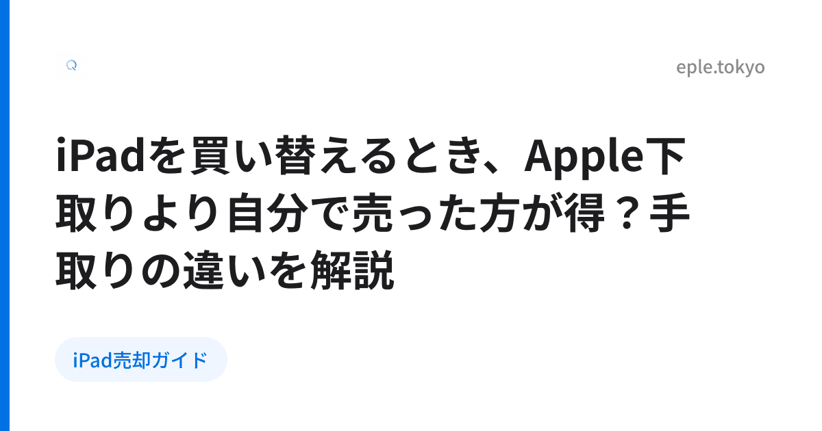 iPadを買い替えるとき、Apple下取りより自分で売った方が得？手取りの違いを解説