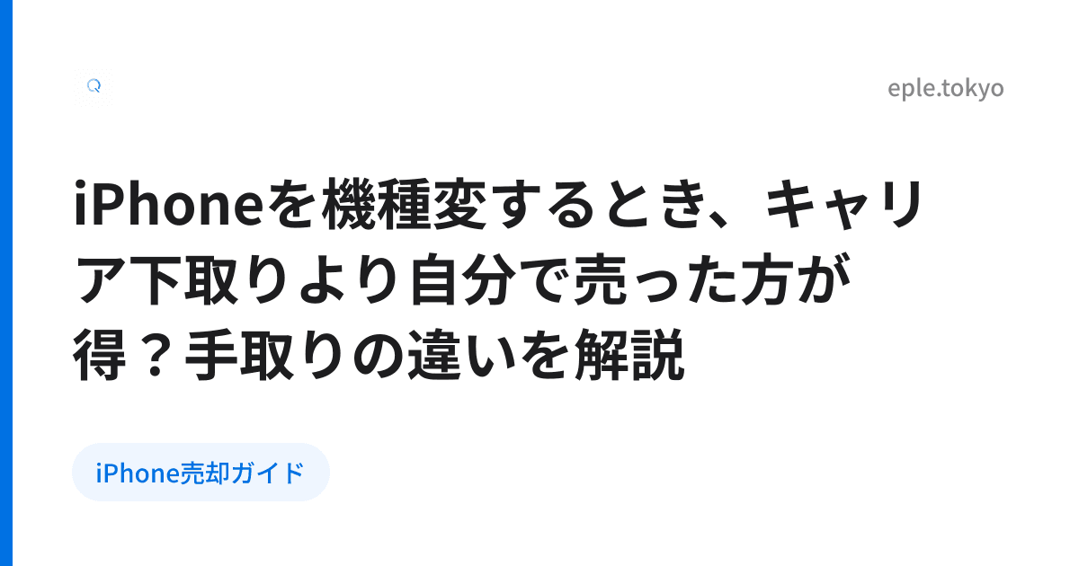 iPhoneを機種変するとき、キャリア下取りより自分で売った方が得？手取りの違いを解説