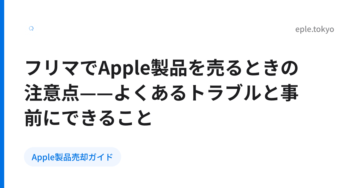 フリマでApple製品を売るときの注意点——よくあるトラブルと事前にできること