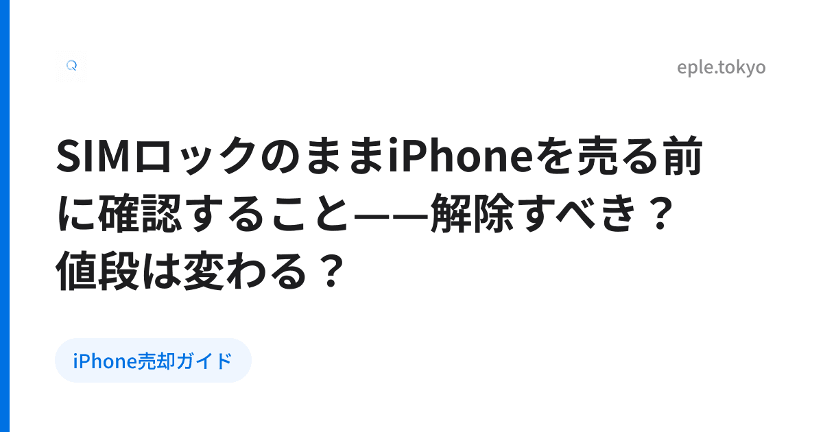 SIMロックのままiPhoneを売る前に確認すること——解除すべき？値段は変わる？