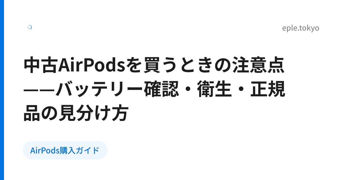 中古AirPodsを買うときの注意点——バッテリー確認・衛生・正規品の見分け方