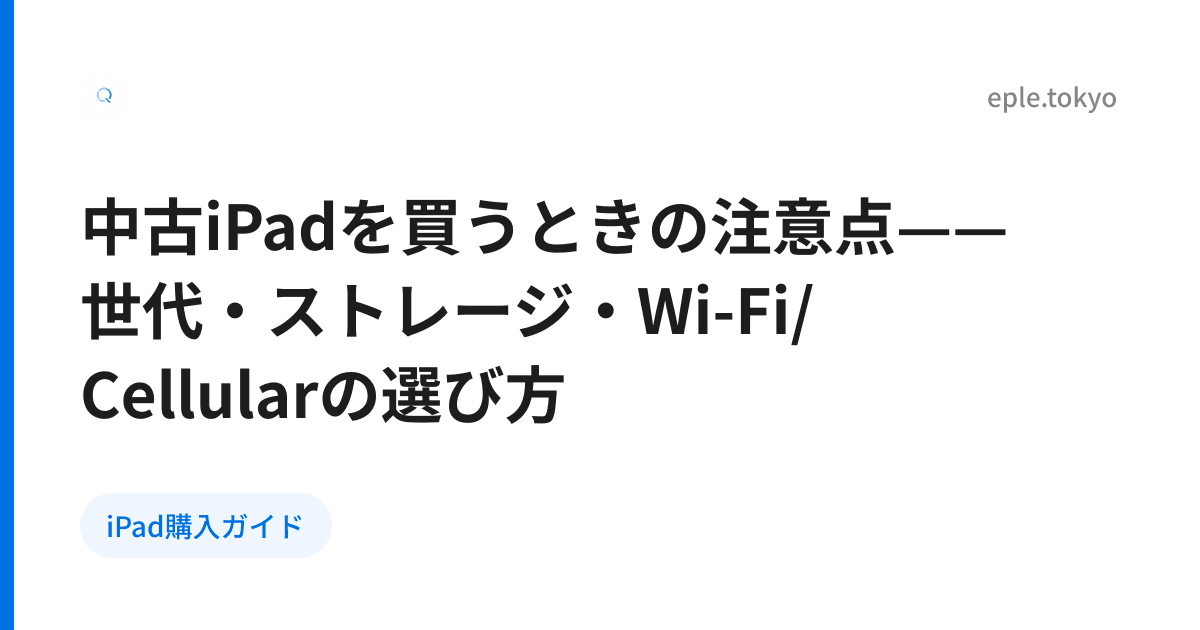 中古iPadを買うときの注意点——世代・ストレージ・Wi-Fi/Cellularの選び方
