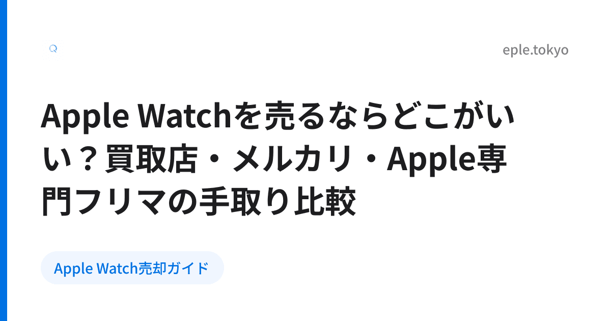 Apple Watchを売るならどこがいい？買取店・メルカリ・Apple専門フリマの手取り比較