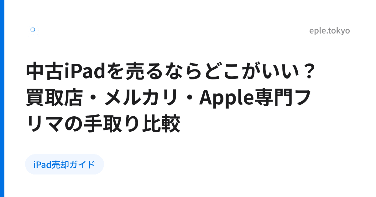 中古iPadを売るならどこがいい？買取店・メルカリ・Apple専門フリマの手取り比較